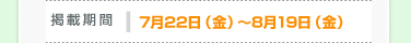掲載期間：7月22日（金）～8月19日（金）