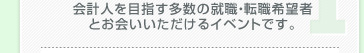 会計人を目指す多数の就職・転職希望者とお会いいただけるイベントです。