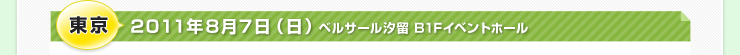 東京 2011年8月7日（日）ベルサール汐留 B1Fイベントホール