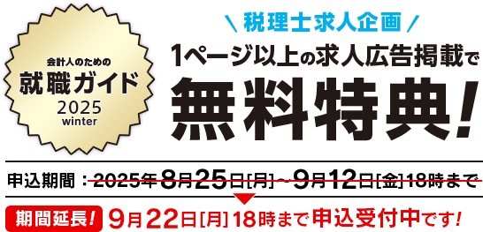 会計人のための就職ガイド 2025 winter 税理士求人企画 1ページ以上の求人広告掲載で無料特典！ 申込期間延長！9月22日[月]18時まで申込受付中です！