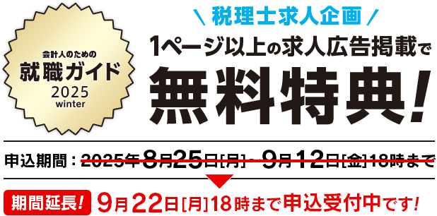 会計人のための就職ガイド 2025 winter 税理士求人企画 1ページ以上の求人広告掲載で無料特典！ 申込期間延長！9月22日[月]18時まで申込受付中です！