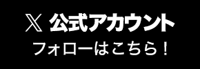 X公式アカウントのフォローはこちら