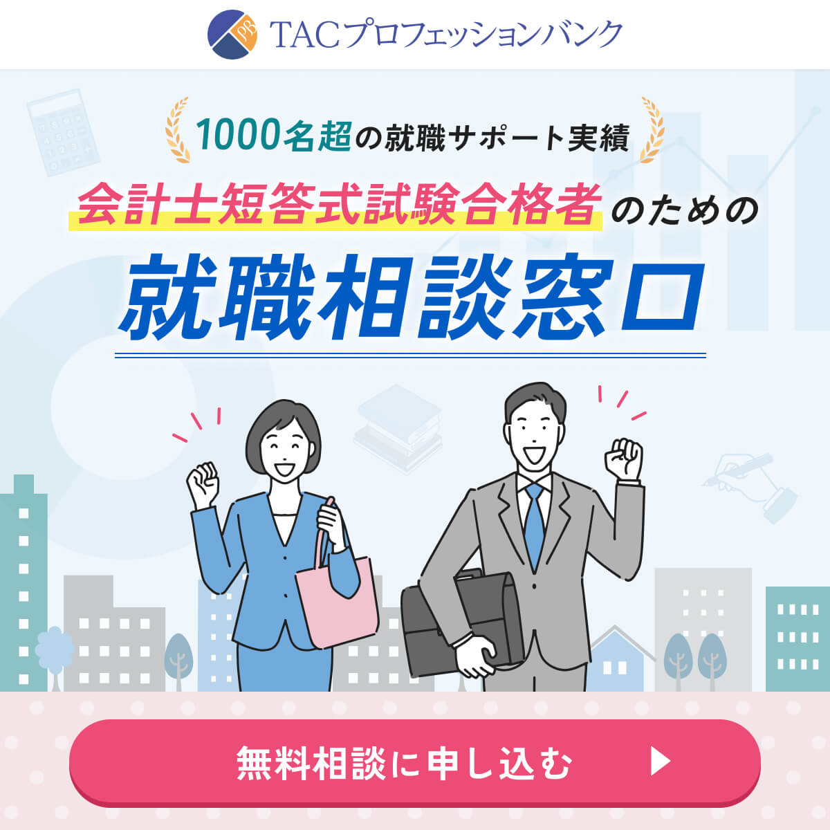1000名超の就職サポート実績 会計士短答式試験合格者のための転職相談窓口 無料相談に申し込む