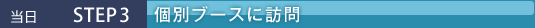 STEP3 個別ブースに訪問